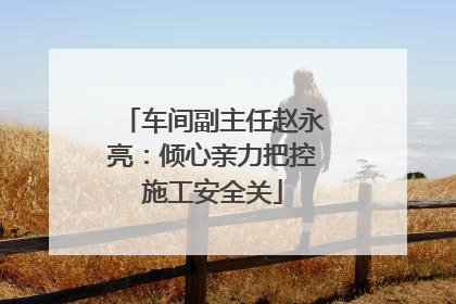 车间副主任赵永亮：倾心亲力把控施工安全关