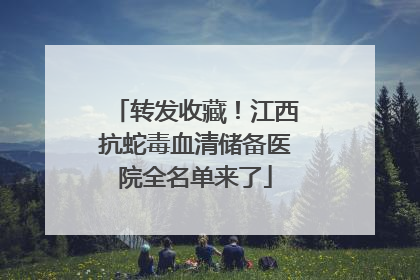 转发收藏！江西抗蛇毒血清储备医院全名单来了