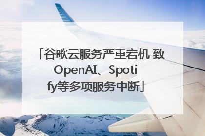 谷歌云服务严重宕机 致OpenAI、Spotify等多项服务中断