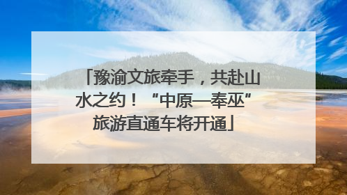 豫渝文旅牵手，共赴山水之约！“中原—奉巫”旅游直通车将开通