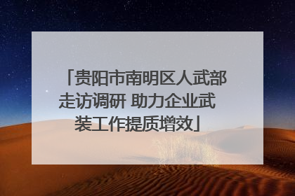 贵阳市南明区人武部走访调研 助力企业武装工作提质增效