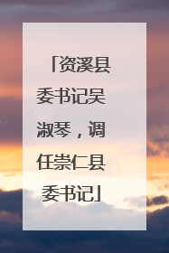 资溪县委书记吴淑琴，调任崇仁县委书记