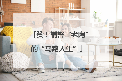 赞！辅警“老陶”的“马路人生”