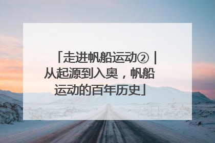 走进帆船运动②｜从起源到入奥，帆船运动的百年历史