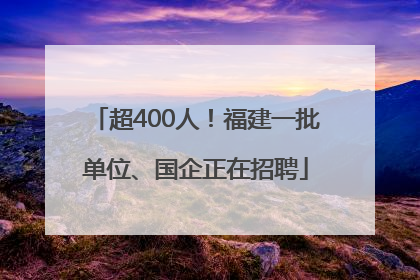 超400人！福建一批单位、国企正在招聘
