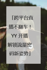 跨平台直播不翻车！YY 开播解锁流量密码新姿势