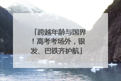 跨越年龄与国界！高考考场外，银发、巴铁齐护航