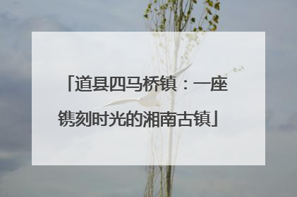 道县四马桥镇：一座镌刻时光的湘南古镇