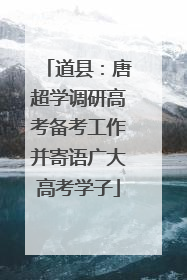 道县：唐超学调研高考备考工作并寄语广大高考学子