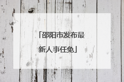 邵阳市发布最新人事任免