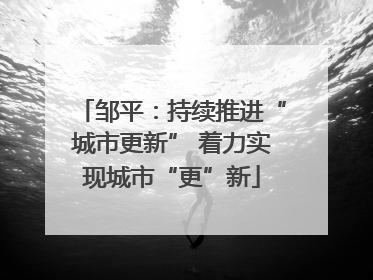邹平：持续推进“城市更新” 着力实现城市“更”新