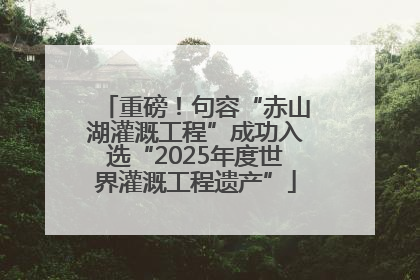 重磅！句容“赤山湖灌溉工程”成功入选“2025年度世界灌溉工程遗产”