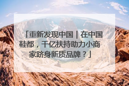 重新发现中国｜在中国鞋都，千亿扶持助力小商家跻身新质品牌？