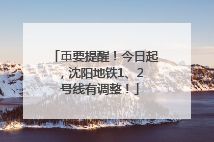 重要提醒！今日起，沈阳地铁1、2 号线有调整！