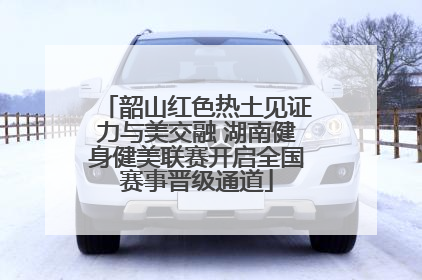 韶山红色热土见证力与美交融 湖南健身健美联赛开启全国赛事晋级通道