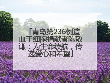 青岛第236例造血干细胞捐献者陈敬谦：为生命续航，传递爱心和希望