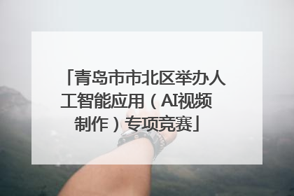 青岛市市北区举办人工智能应用（AI视频制作）专项竞赛