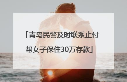 青岛民警及时联系止付 帮女子保住30万存款