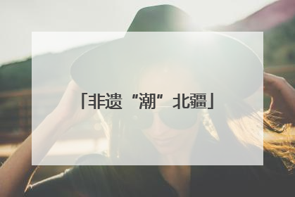 非遗“潮”北疆