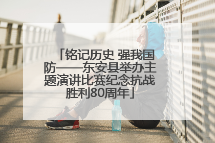 铭记历史 强我国防——东安县举办主题演讲比赛纪念抗战胜利80周年