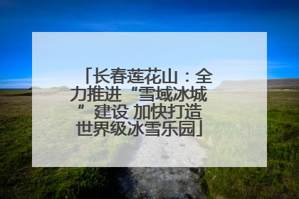 长春莲花山：全力推进“雪域冰城”建设 加快打造世界级冰雪乐园
