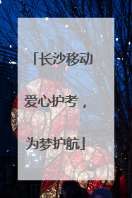 长沙移动爱心护考，为梦护航