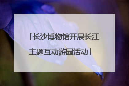 长沙博物馆开展长江主题互动游园活动