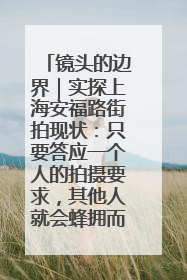 镜头的边界｜实探上海安福路街拍现状：只要答应一个人的拍摄要求，其他人就会蜂拥而上