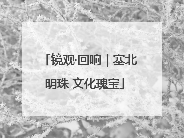 镜观·回响｜塞北明珠 文化瑰宝