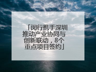 闵行携手深圳推动产业协同与创新联动，8个重点项目签约