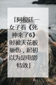 阿根廷一女子看《死神来了6》时被天花板砸伤，起初以为是电影特效