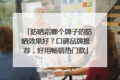 防晒霜哪个牌子的防晒效果好？口碑品牌推荐，好用畅销热门款