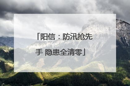 阳信：防汛抢先手 隐患全清零