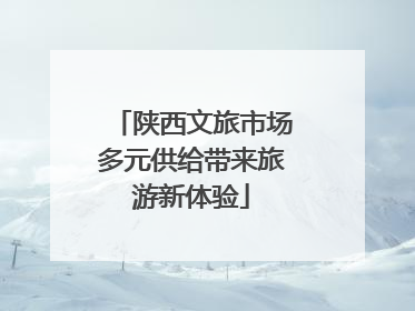 陕西文旅市场多元供给带来旅游新体验