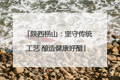 陕西横山：坚守传统工艺 酿造健康好醋