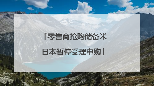 零售商抢购储备米 日本暂停受理申购