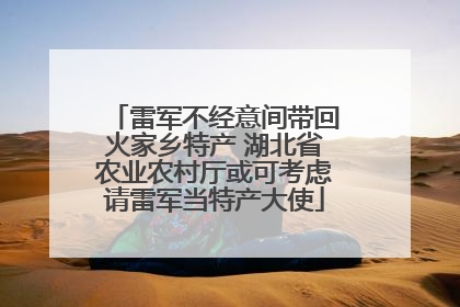 雷军不经意间带回火家乡特产 湖北省农业农村厅或可考虑请雷军当特产大使