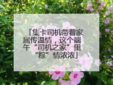 集卡司机带着家属传温情，这个端午“司机之家”里“粽”情浓浓