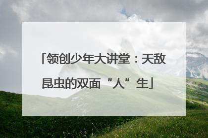 领创少年大讲堂：天敌昆虫的双面“人”生