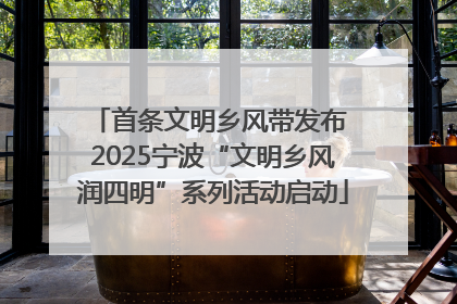 首条文明乡风带发布 2025宁波“文明乡风润四明”系列活动启动