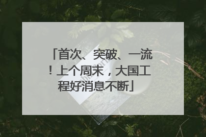 首次、突破、一流！上个周末，大国工程好消息不断