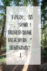 首次、第一、突破！我国多领域周末更新“重磅动态”