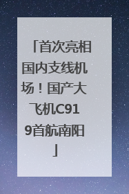 首次亮相国内支线机场！国产大飞机C919首航南阳