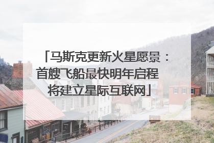 马斯克更新火星愿景：首艘飞船最快明年启程 将建立星际互联网