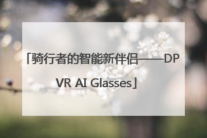 骑行者的智能新伴侣——DPVR AI Glasses