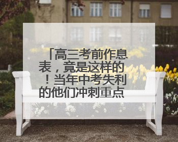高三考前作息表，竟是这样的！当年中考失利的他们冲刺重点大学，为何底气十足