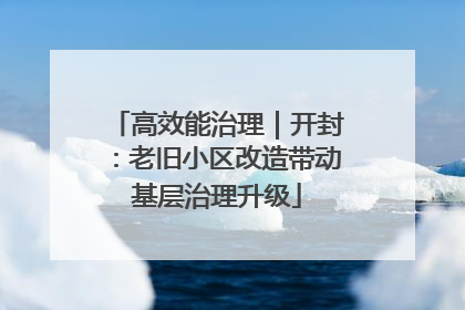 高效能治理｜开封：老旧小区改造带动基层治理升级