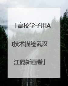 高校学子用AI技术描绘武汉江夏新画卷