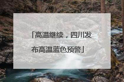 高温继续，四川发布高温蓝色预警