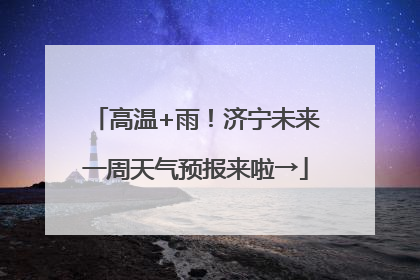 高温+雨！济宁未来一周天气预报来啦→